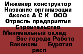 Инженер-конструктор › Название организации ­ Аксесс-А.С.К, ООО › Отрасль предприятия ­ Строительство › Минимальный оклад ­ 35 000 - Все города Работа » Вакансии   . Бурятия респ.